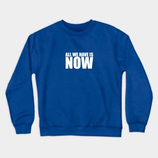 All we have is NOW Crewneck Sweatshirt